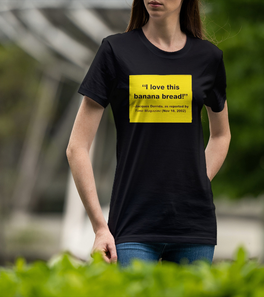 Jacques Derrida I Love This Banana Bread As Reported By Time Magazine Nov 18 2002 T-Shirt