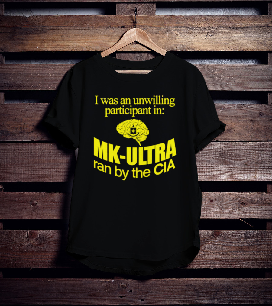 I Was An Unwilling Participant In MK-ULTRA Ran By The CIA T-Shirt
