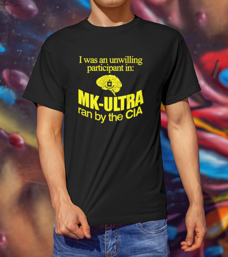I Was An Unwilling Participant In MK-ULTRA Ran By The CIA T-Shirt