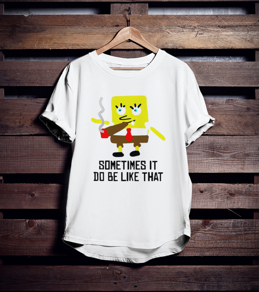 SpongeBob Smoking Sometimes It Do Be Like That T-Shirt