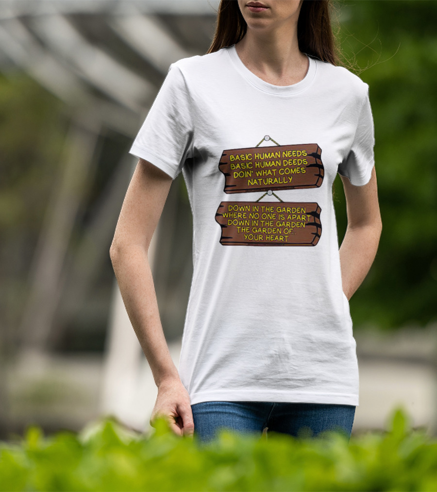 Basic Human Needs Basic Human Deeds Down In The Garden Where No One Is Apart T-Shirt