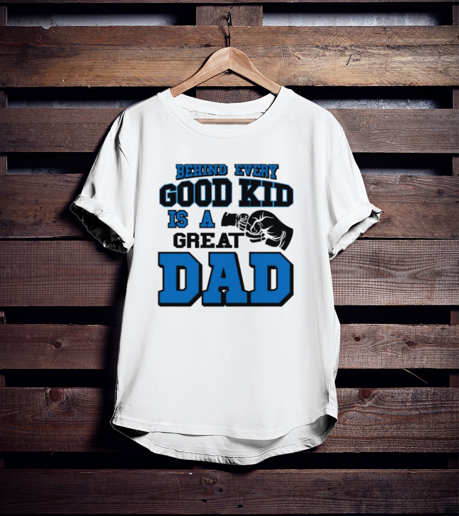 Behind Every Good Kid Is A Great Dad Fathers Day T-Shirt