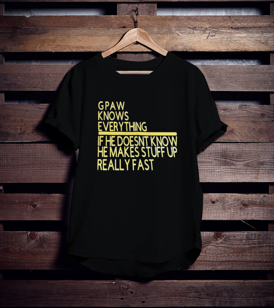 Gpaw Knows Everything If He Doesn’t Know He Makes Stuff Up Really Fast T-Shirt