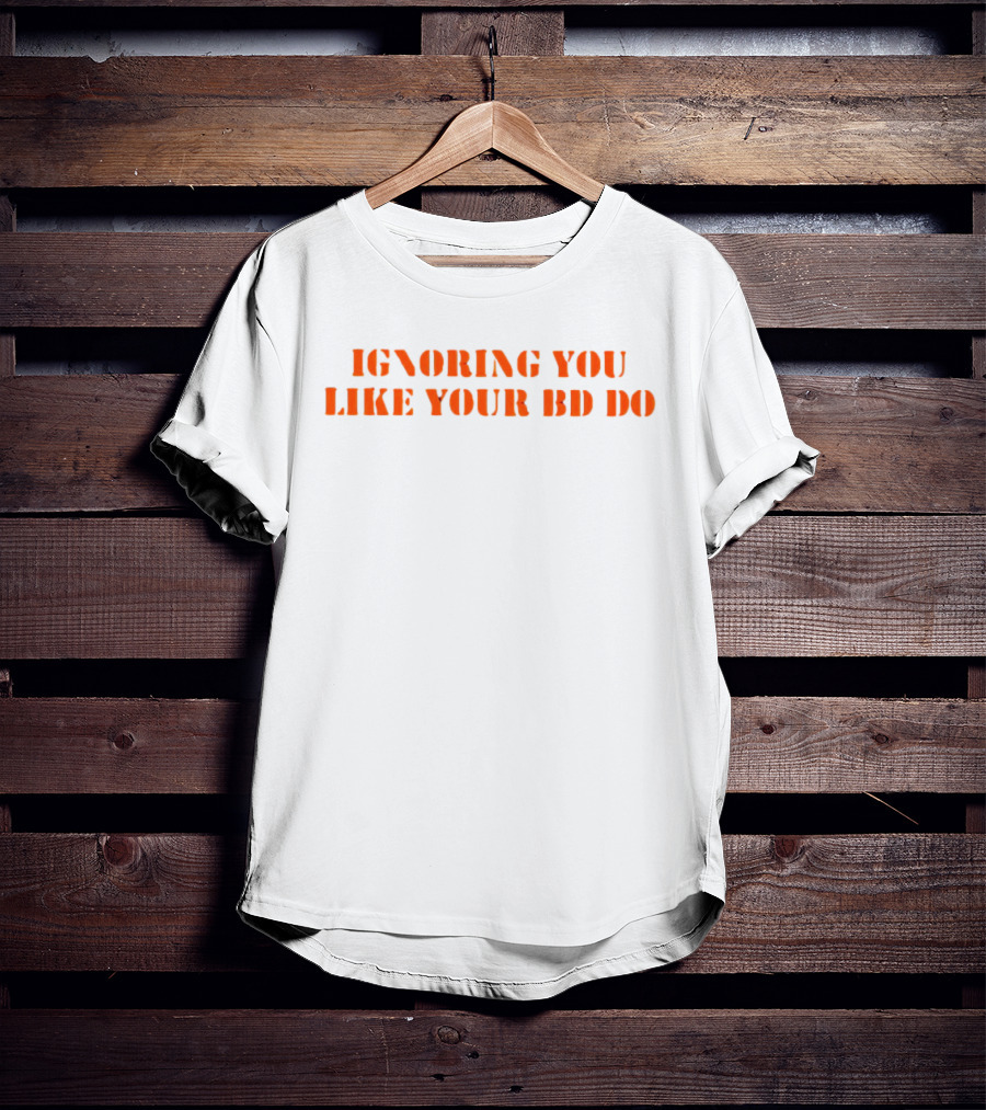 Ignoring You Like Your BD Do Stencil Orange Text T-Shirt