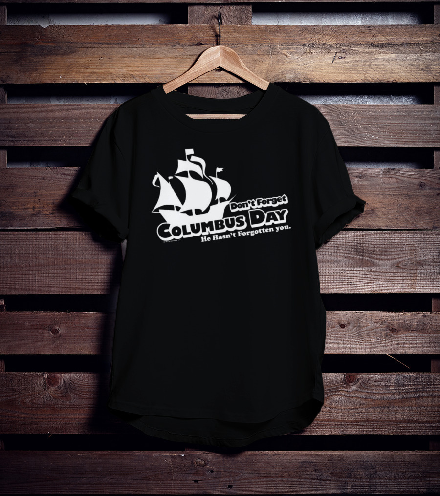 Don’t Forget Columbus Day He Hasn’t Forgotten You Ship T-Shirt