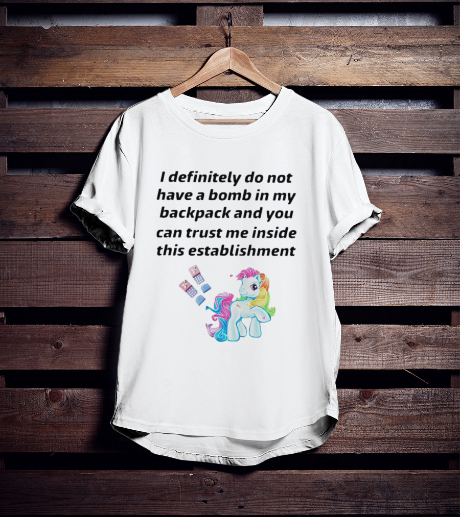 I Definitely Do Not Have A Bomb In My Backpack And You Can Trust Me Inside This Establishment Little Pony T-Shirt