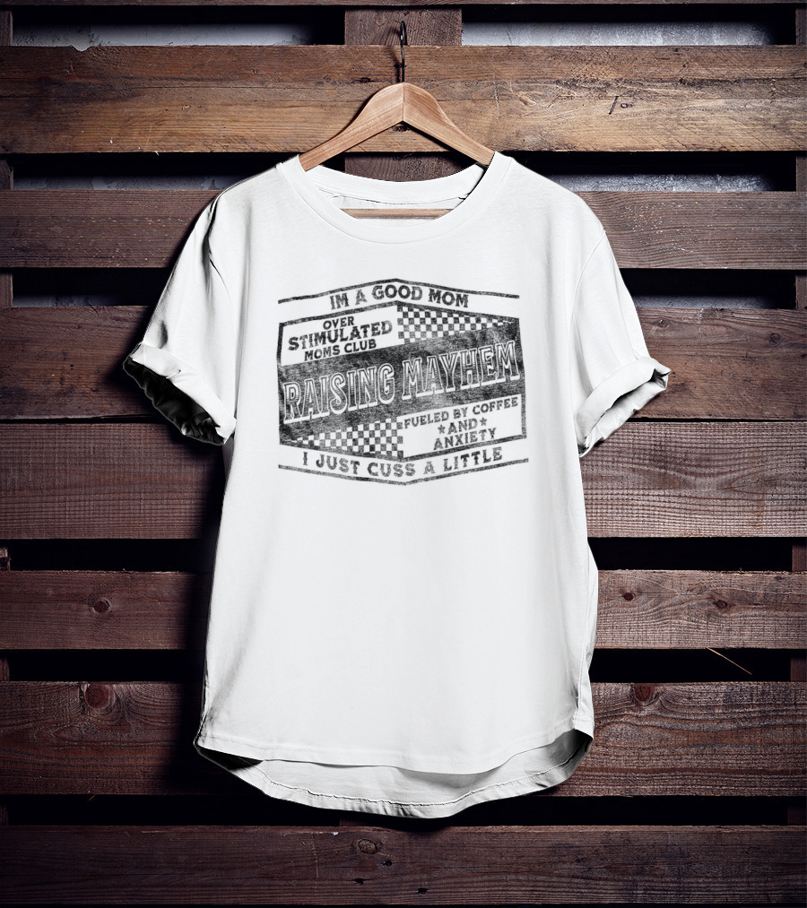 Raising Mayhem I'm A Good Mom Over Stimulated Moms Club Fueled By Coffee And Anxiety I Just Cuss A Little T-Shirt