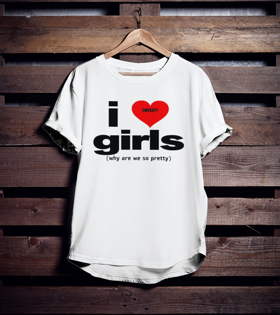 OMTghty I Love Girls Why Are We So Pretty T-Shirt
