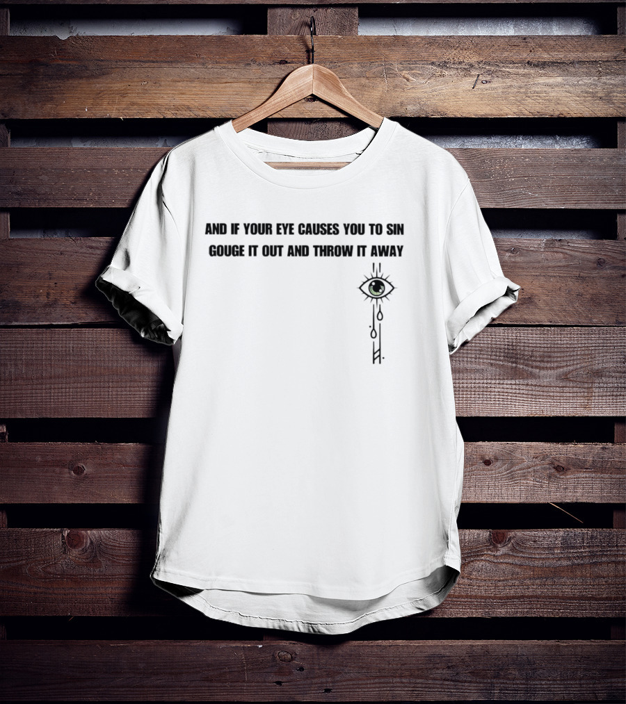 And If Your Eye Causes You To Sin Gouge It Out And Throw It Away With Tear-Drop Eye T-Shirt
