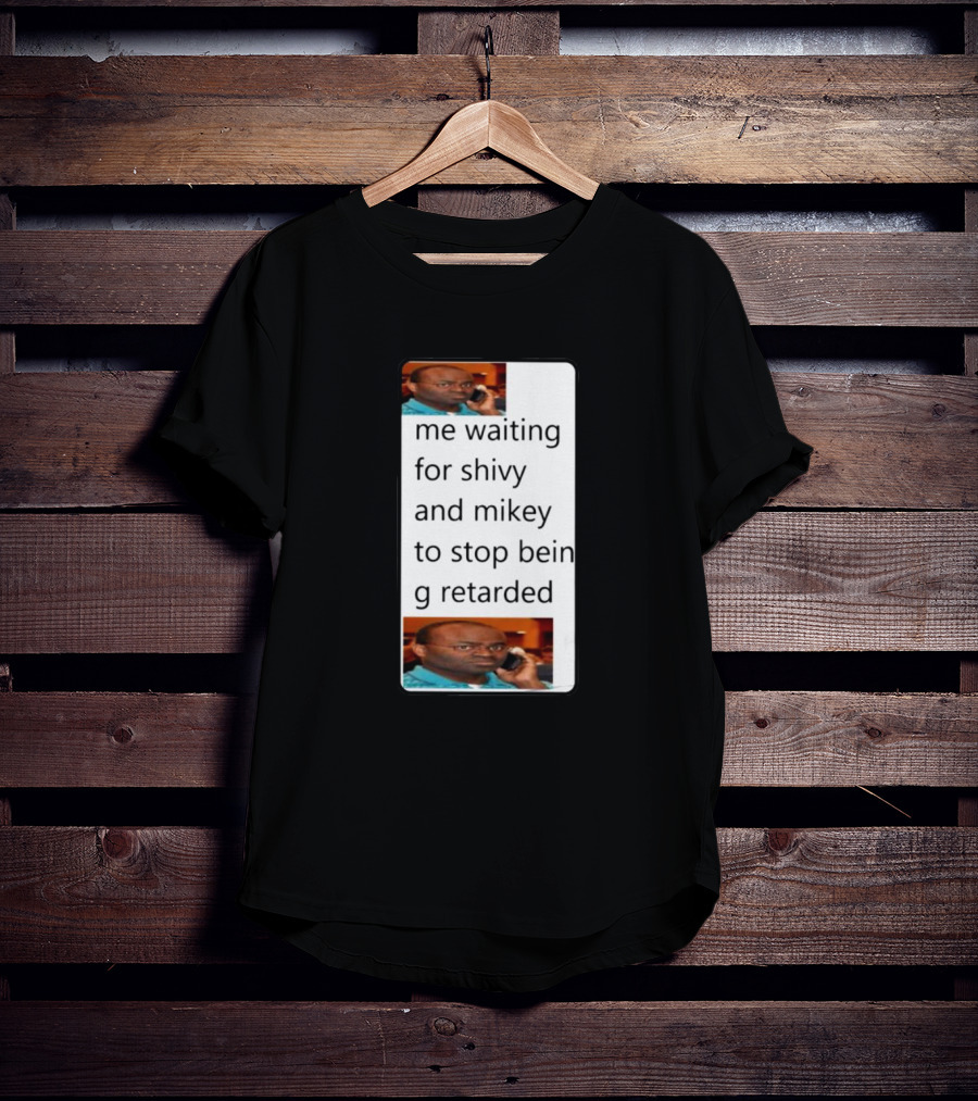 Me Waiting For Shivy And Mikey To Stop Being Retarded T-Shirt