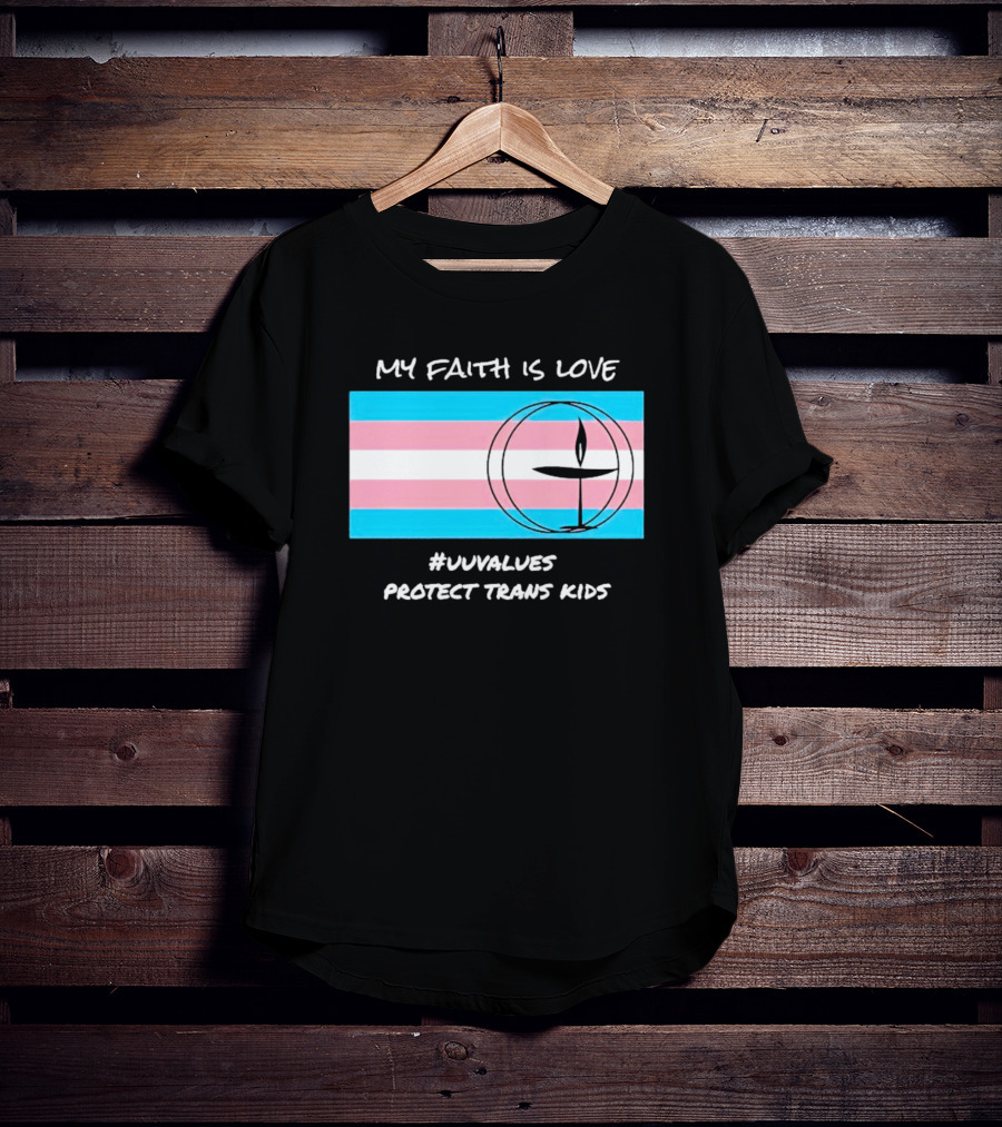 My Faith Is Love #Uuvalues Protect Trans Kids T-Shirt