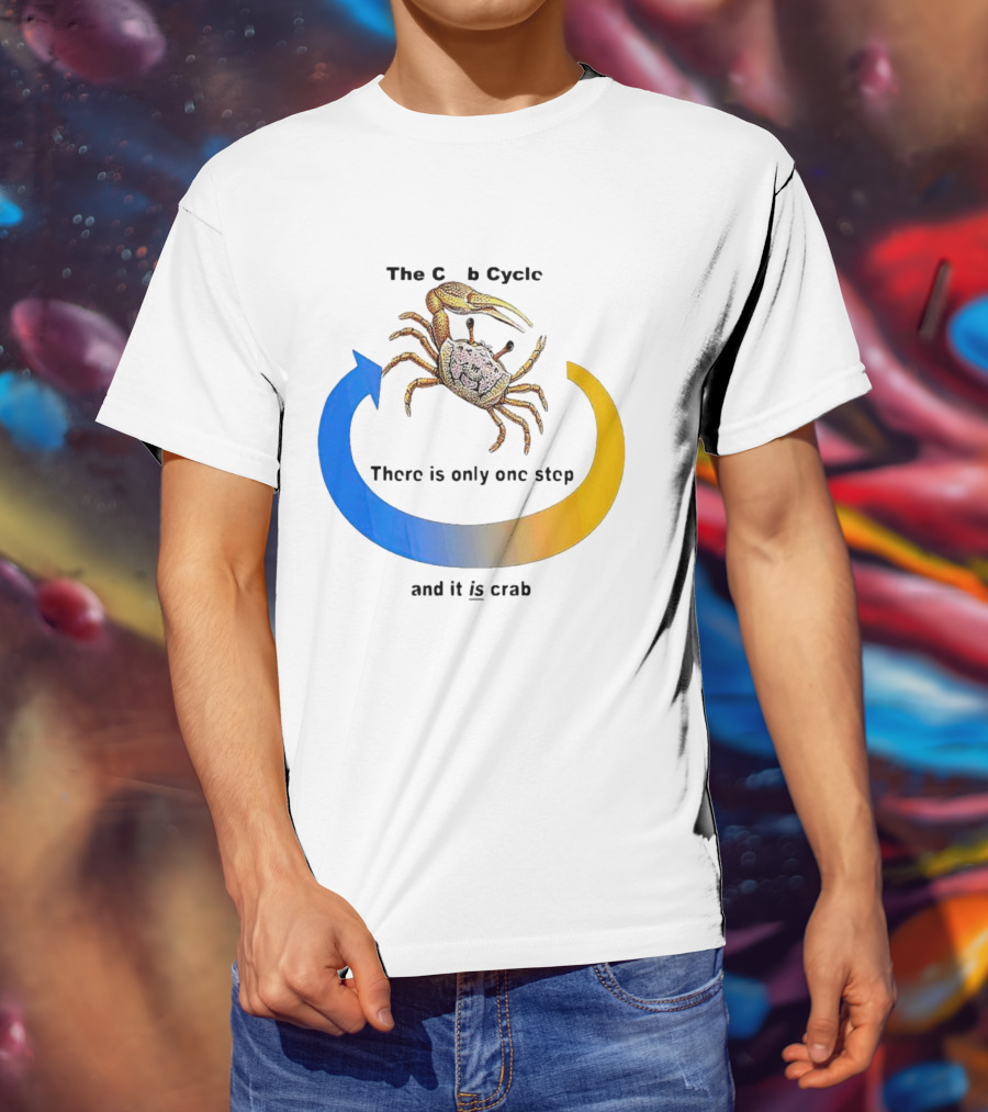 The Crab Cycle There Is Only One Step And It Is Crab T-Shirt