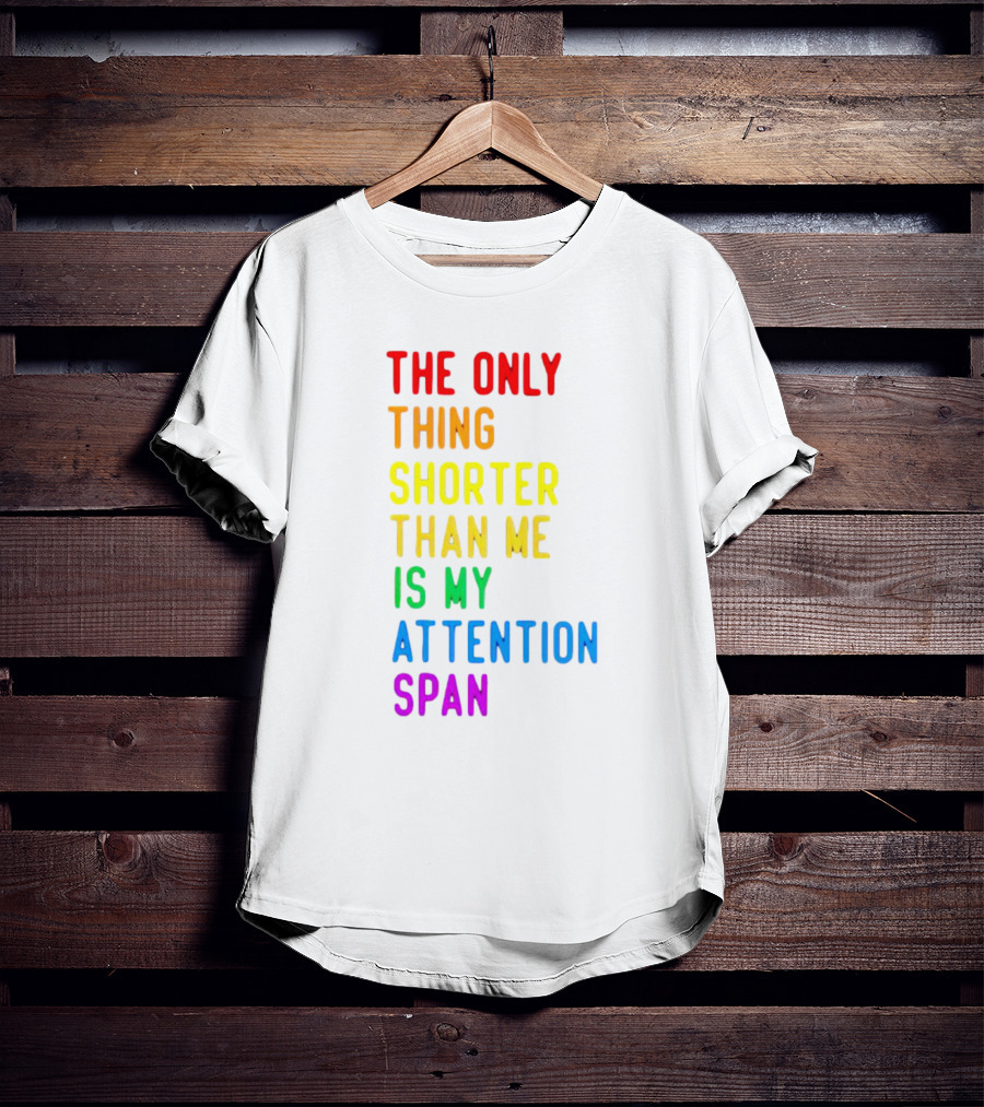 The Only Thing Shorter Than Me Is My Attention Span T-Shirt