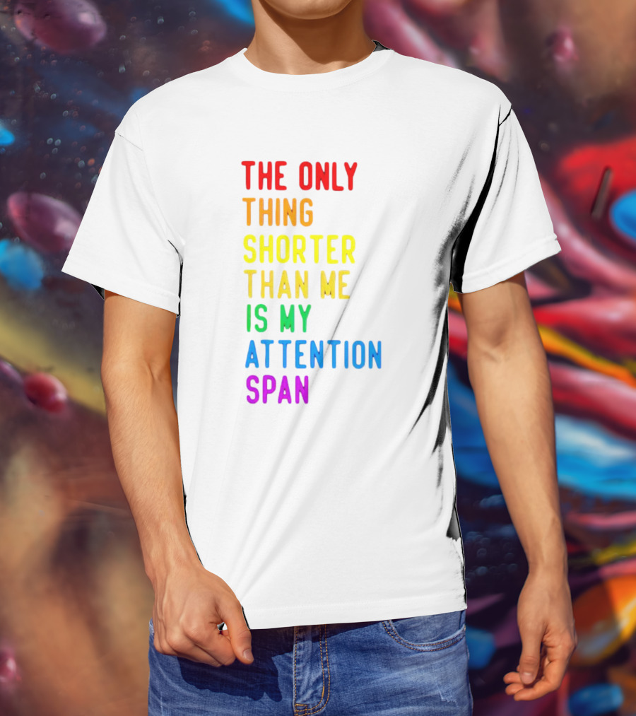 The Only Thing Shorter Than Me Is My Attention Span T-Shirt