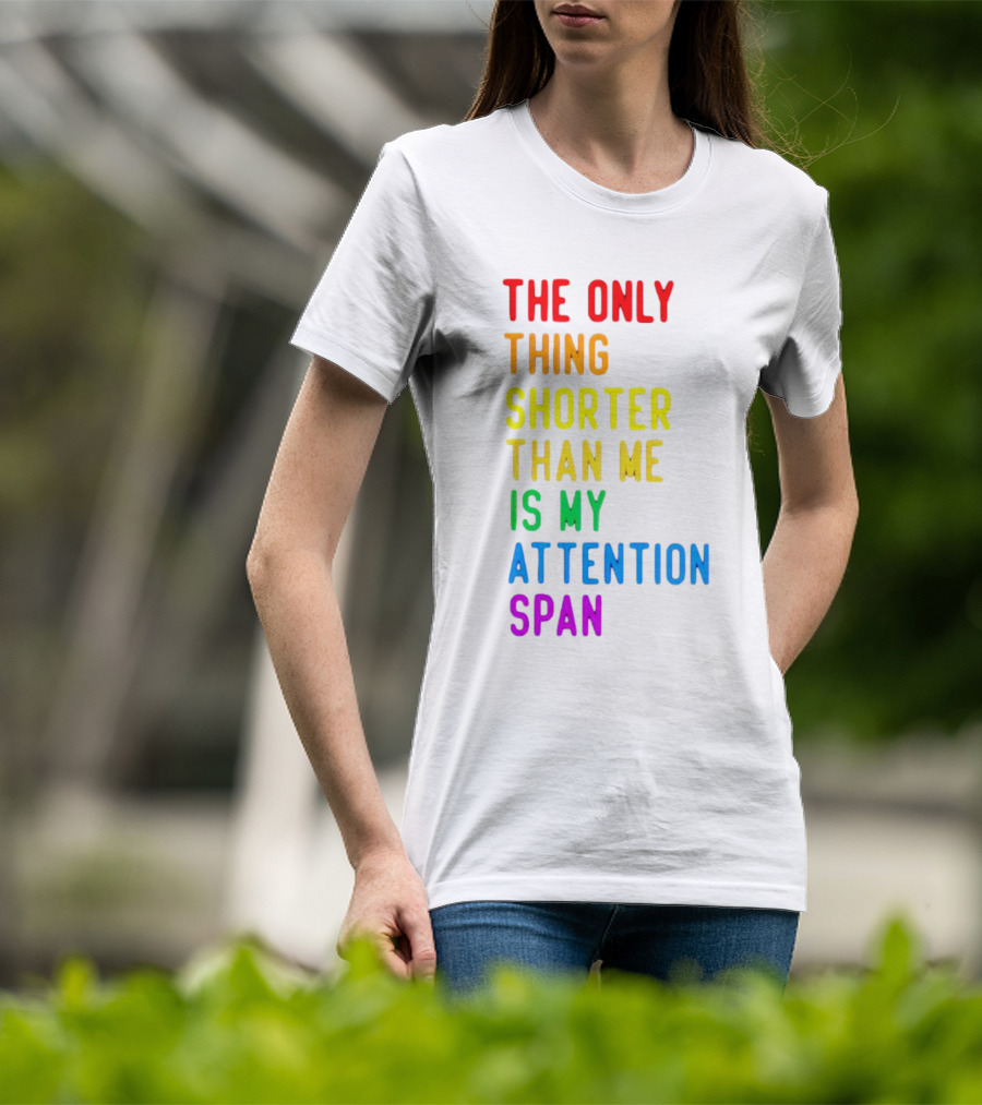 The Only Thing Shorter Than Me Is My Attention Span T-Shirt