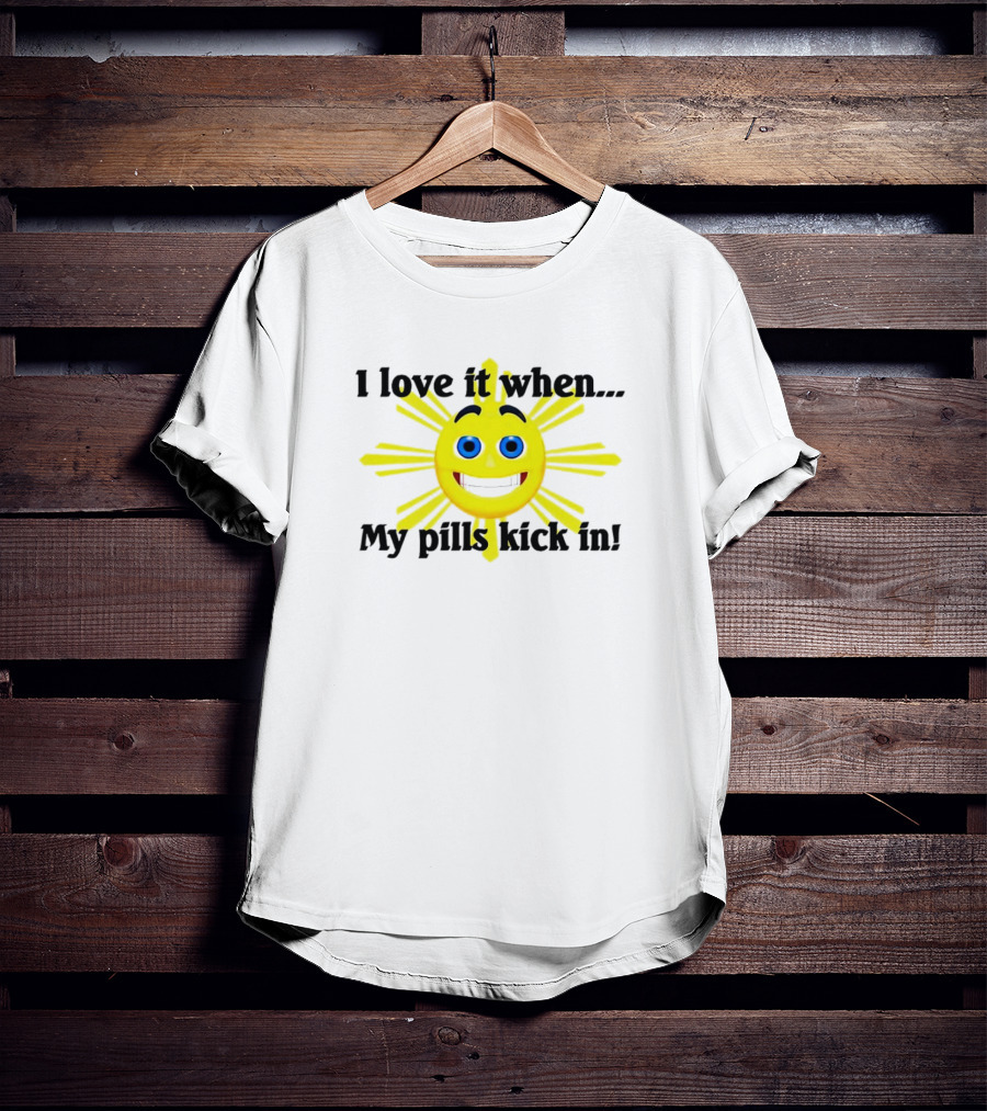 I Love It When My Pills Kick In Happy Sun Face T-Shirt