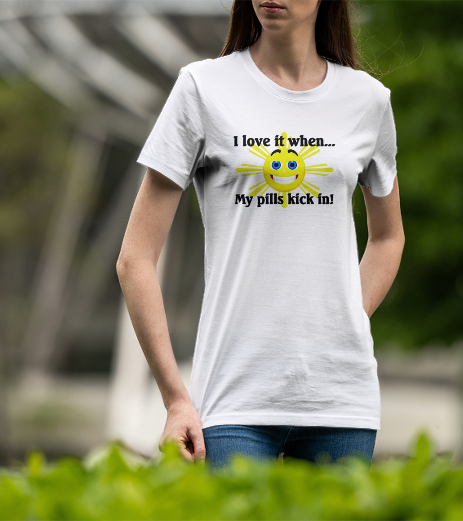 I Love It When My Pills Kick In Happy Sun Face T-Shirt
