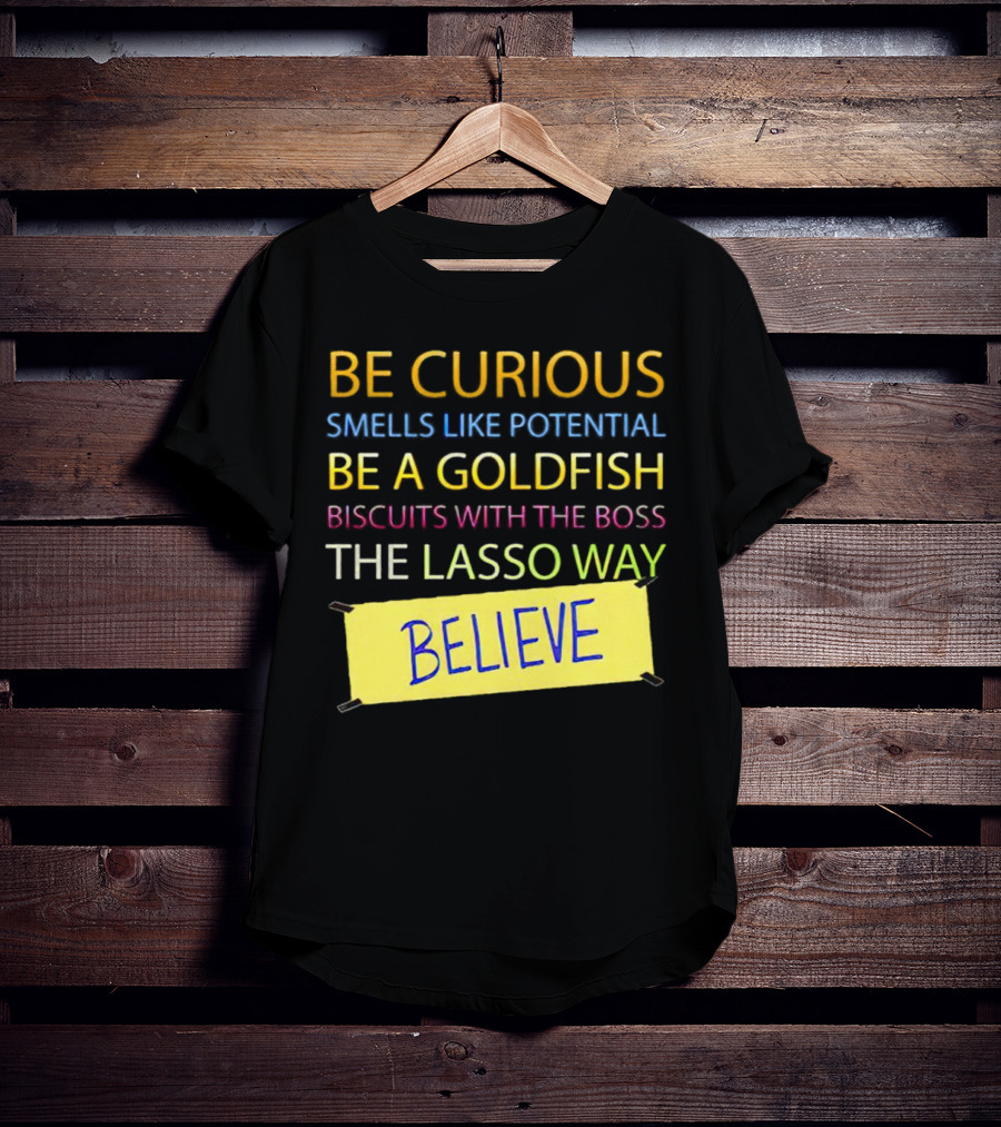Be Curious Be A Goldfish The Lasso Way Believe T-Shirt