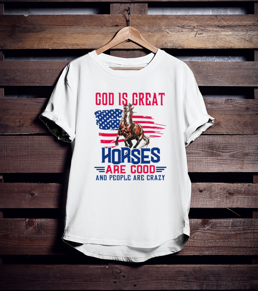 God Is Great Horses Are Good And People Are Crazy American Flag Horse T-Shirt