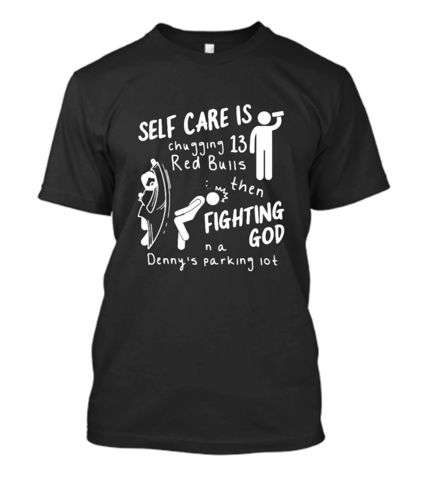 Self Care Is Chugging 13 Red Bulls Then Fighting God In A Denny’s Parking Lot T-Shirt