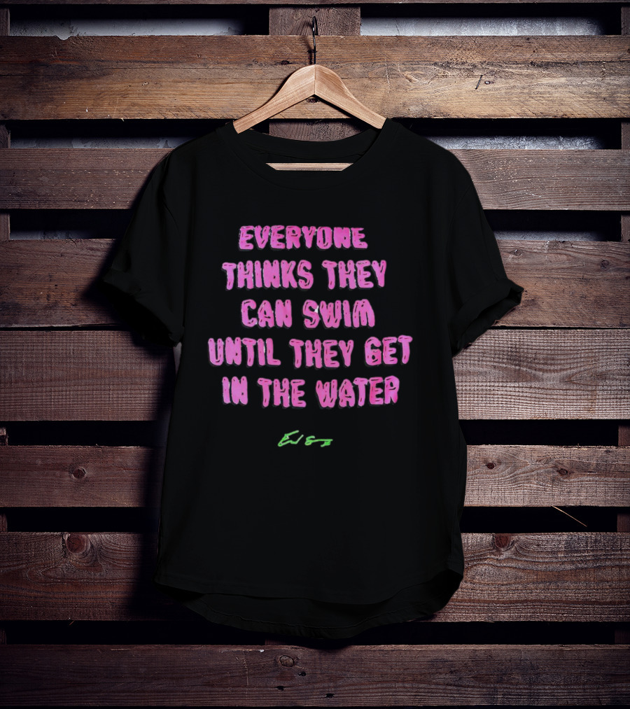 Everyone Thinks They Can Swim Until They Get In The Water T-Shirt