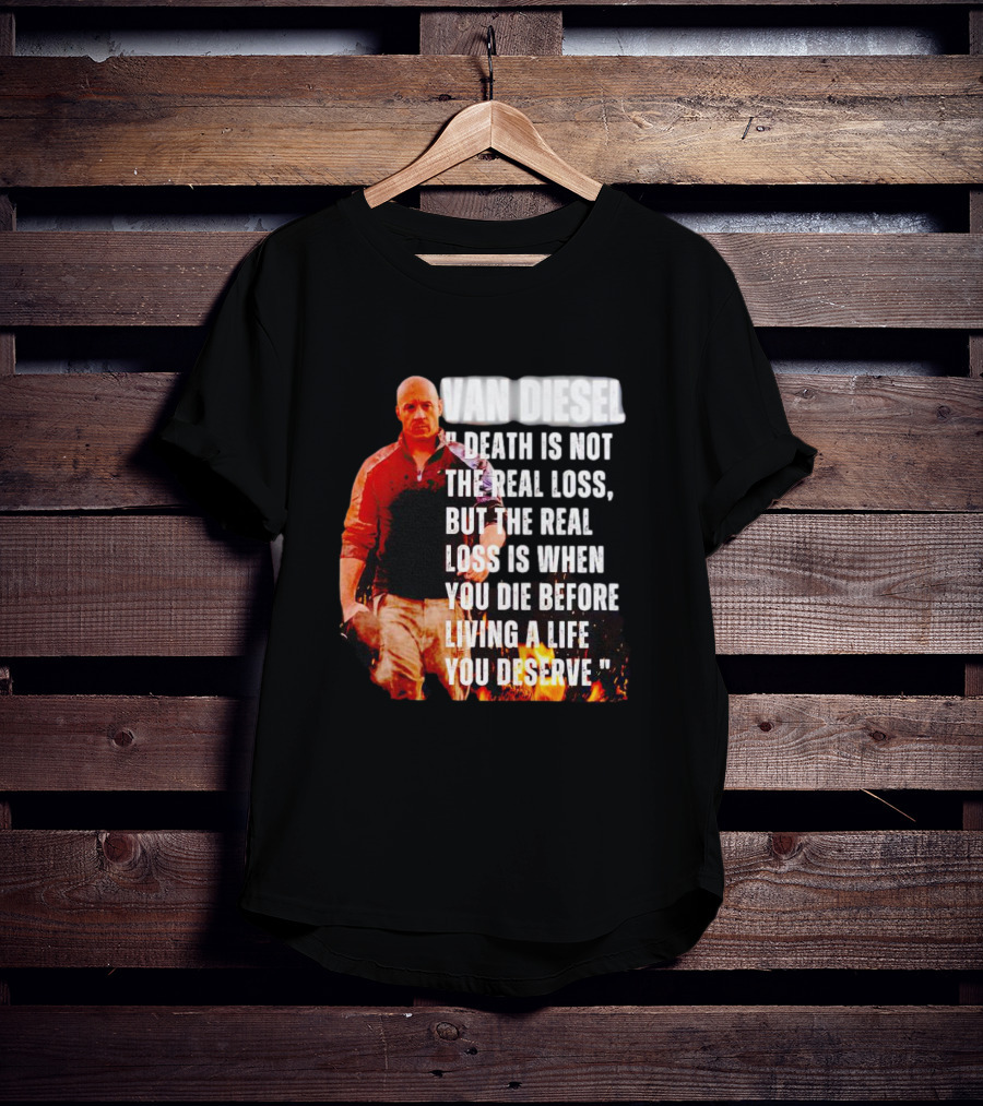 Van Diesel Death Is Not The Real Loss, But The Real Loss Is When You Die Before Living A Life You Deserve T-Shirt