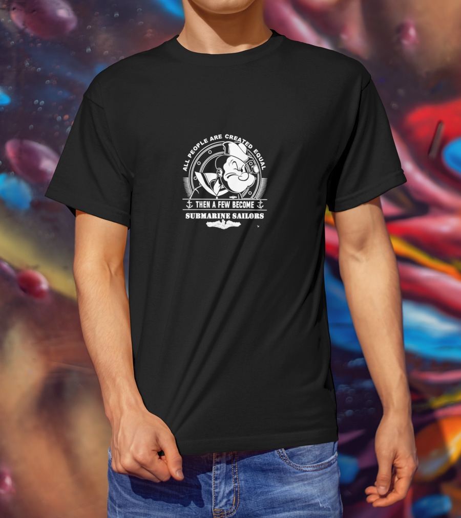 All People Are Created Equal Then A Few Become Submarine Sailors Popeye T-Shirt