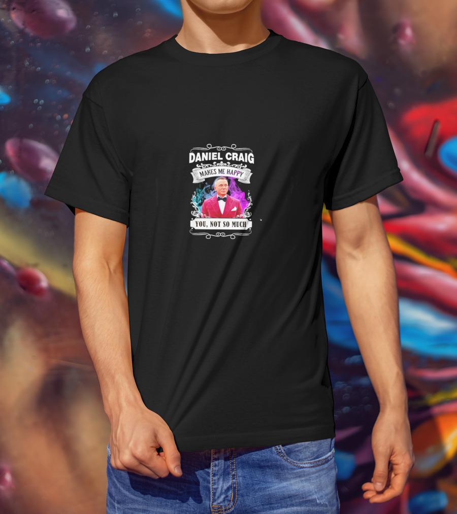 Daniel Craig Makes Me Happy You Not So Much Black T-Shirt