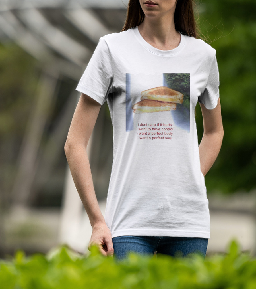 I Don’t Care If It Hurts I Want To Have Control Grilled Cheese I Want A Perfect Body I Want A Perfect Soul T-Shirt