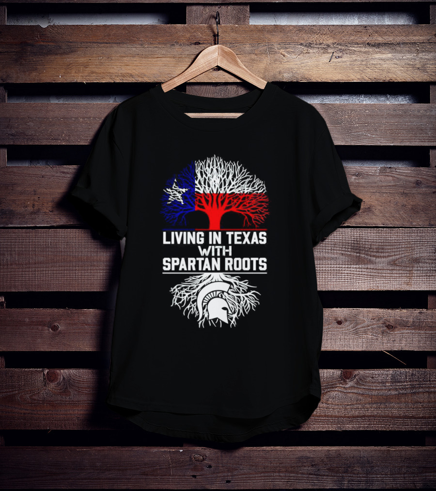 Living In Texas With Spartan Roots Tree Design Featuring Texas Flag And Spartan Helmet T-Shirt