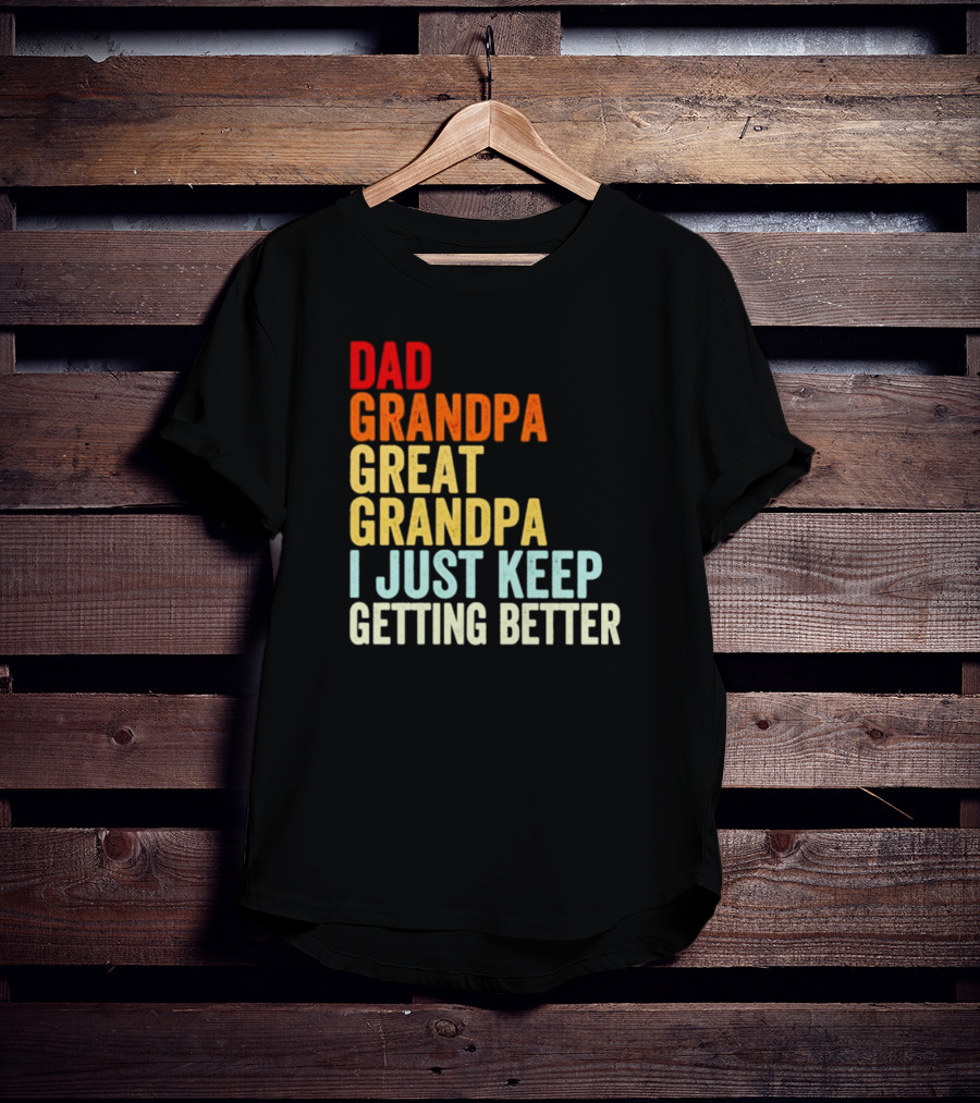 Dad Grandpa Great Grandpa I Just Keep Getting Better T-Shirt