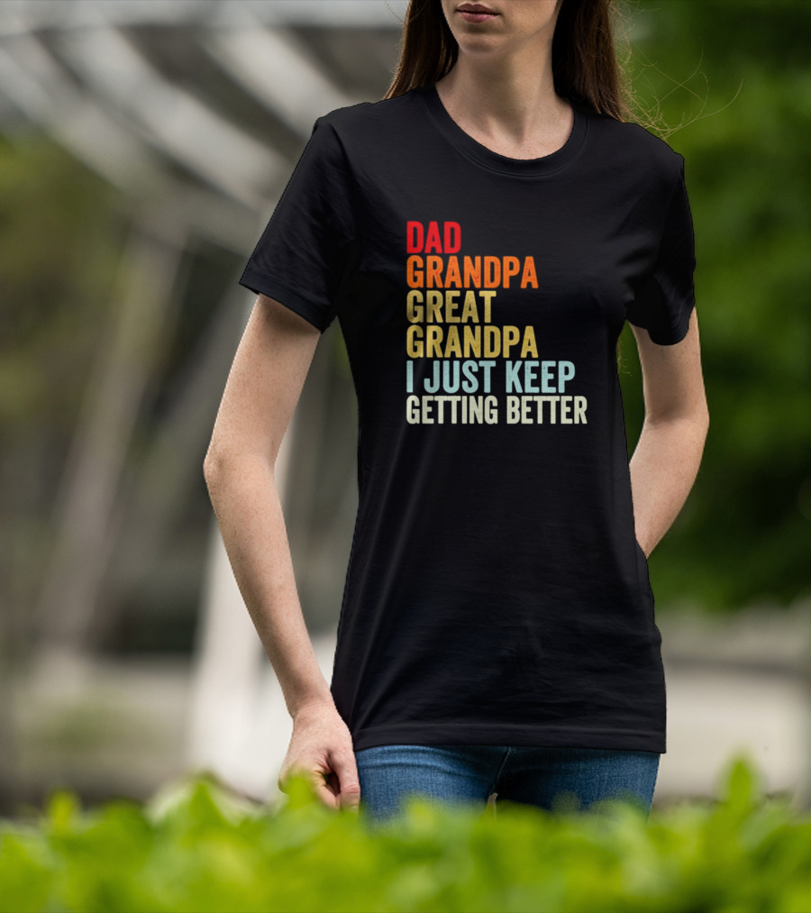 Dad Grandpa Great Grandpa I Just Keep Getting Better T-Shirt