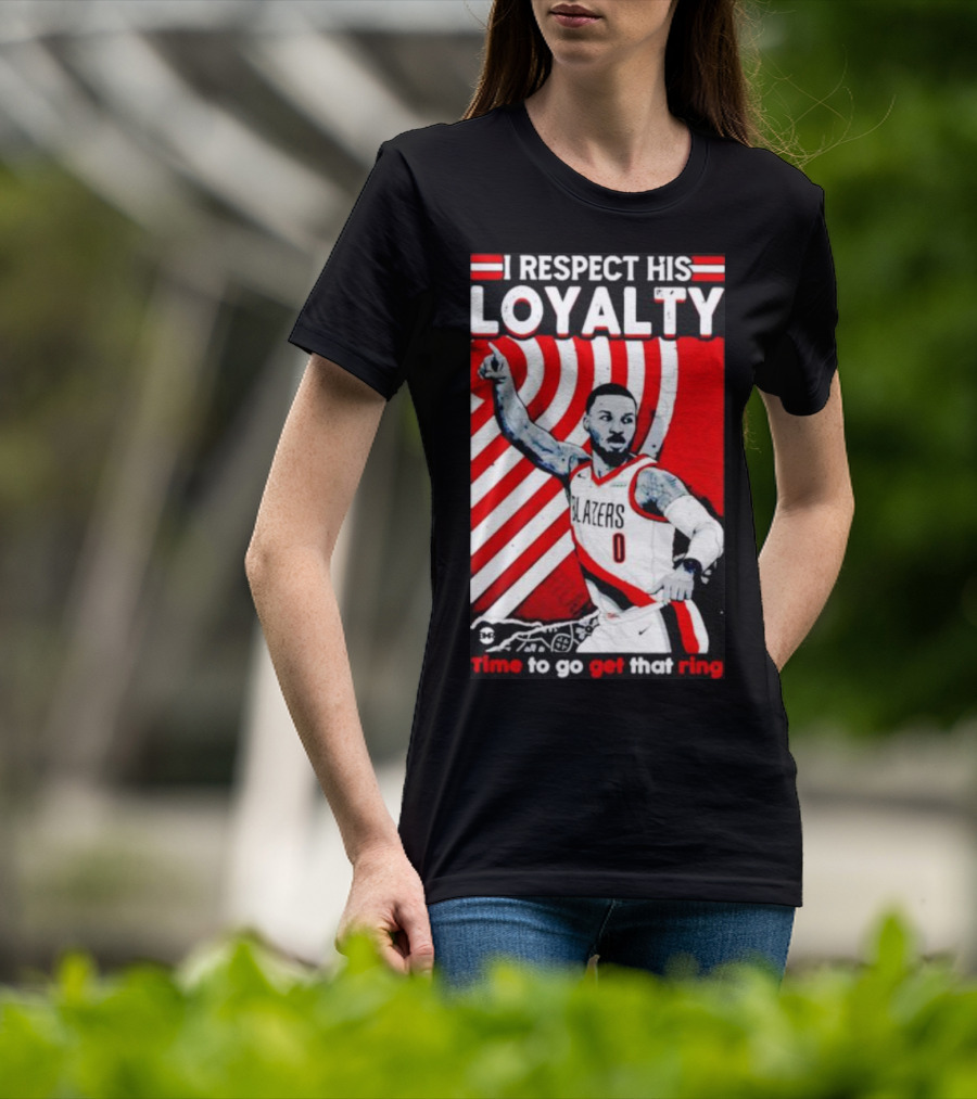 I Respect His Loyalty Damian Lillard Blazers Time To Go Get That Ring T-Shirt