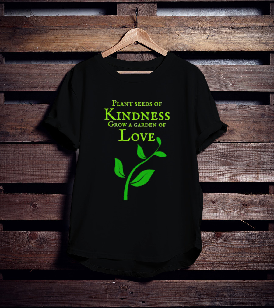 Plant Seeds Of Kindness Grow A Garden Of Love With Green Leaf T-Shirt