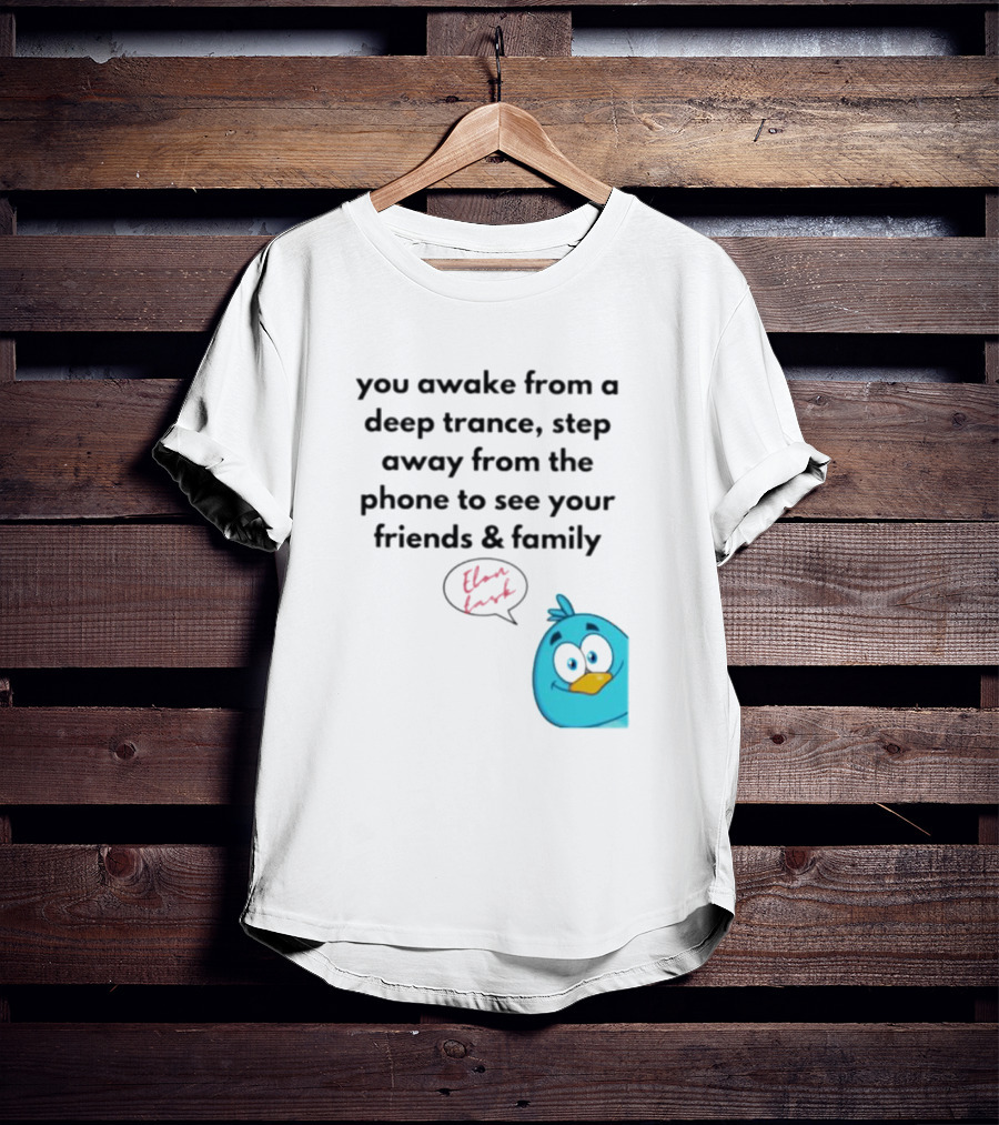 You Awake From A Deep Trance, Step Away From The Phone To See Your Friends And Family Elon Musk Bird T-Shirt