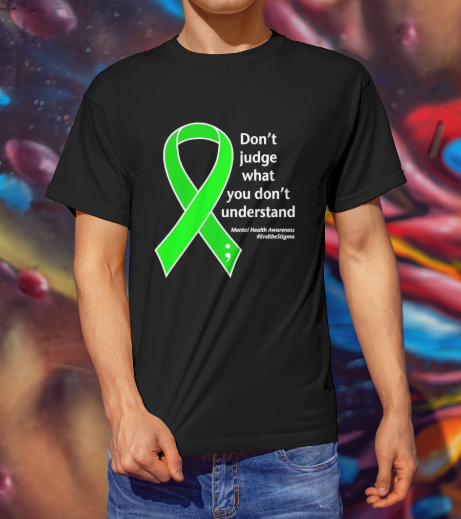 Don’t Judge What You Don’t Understand Semicolon Green Ribbon Mental Health Awareness End The Stigma T-Shirt