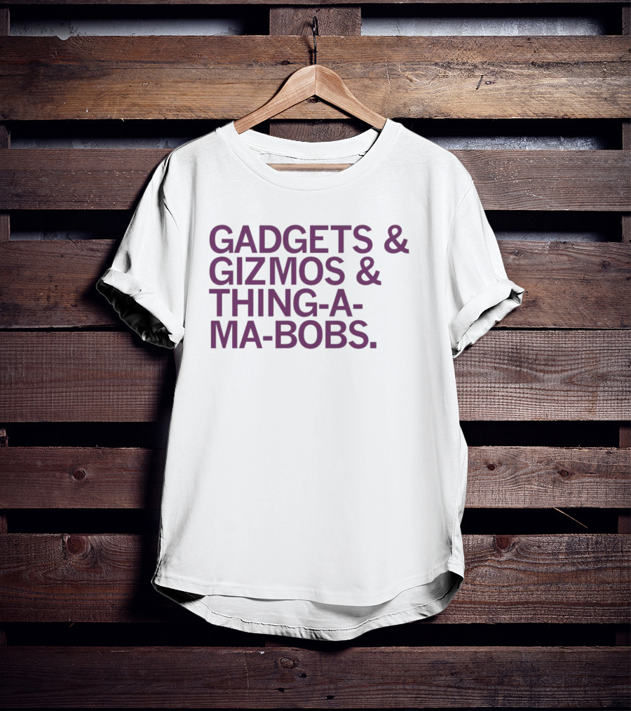Gadgets And Gizmos And Thing-a-Ma-Bobs T-Shirt