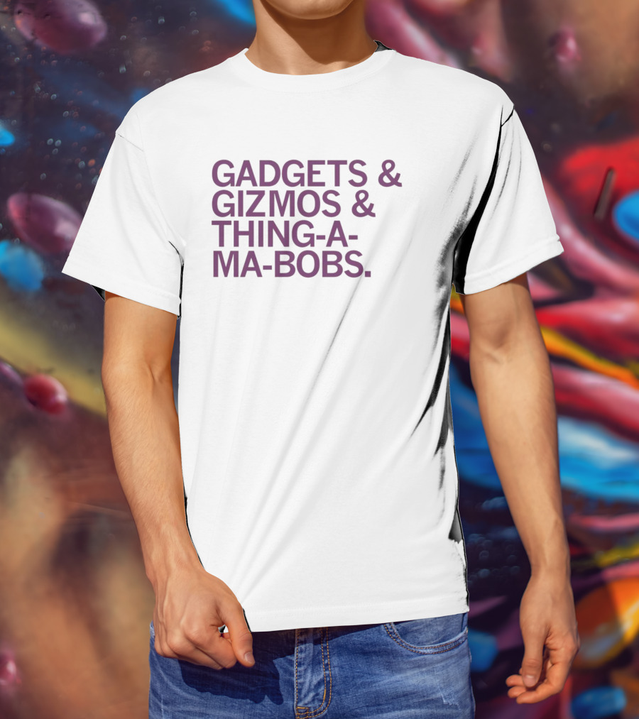 Gadgets And Gizmos And Thing-a-Ma-Bobs T-Shirt