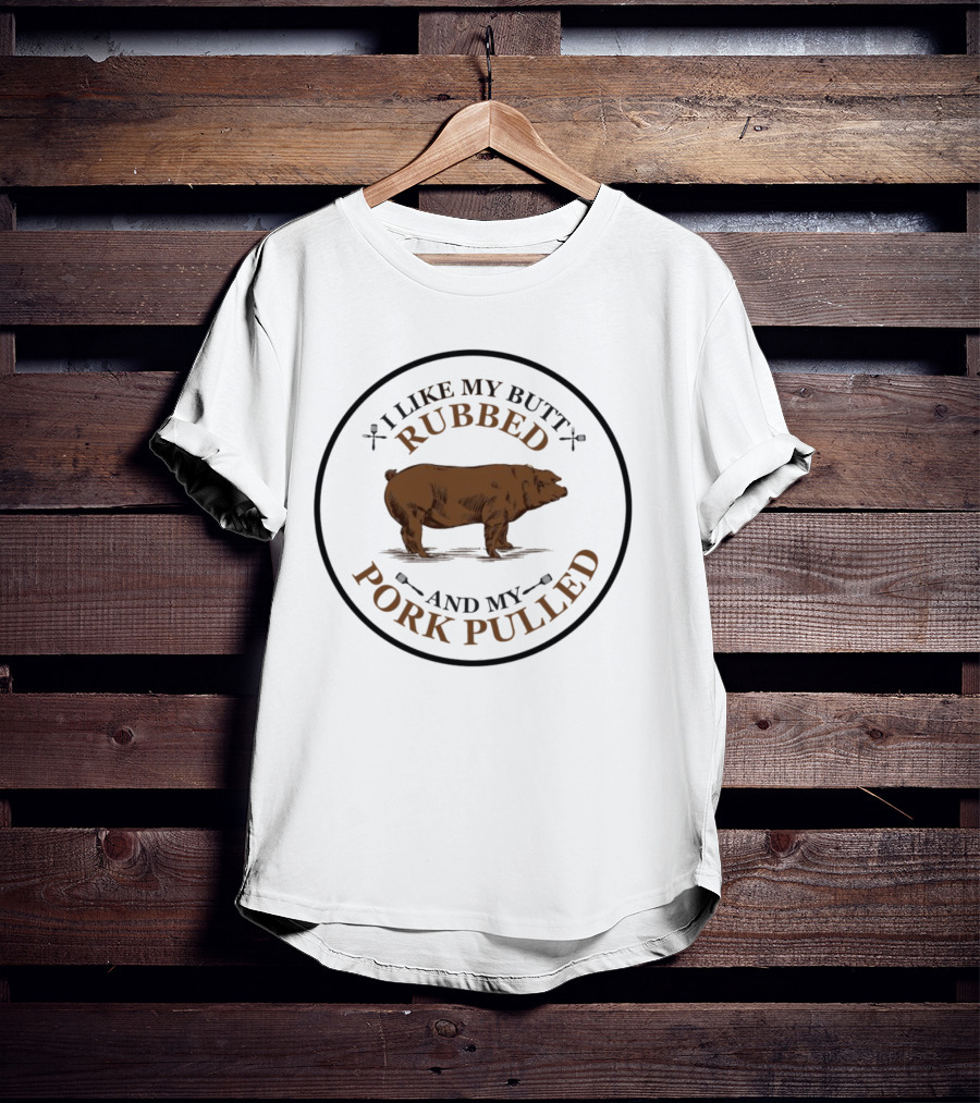 I Like My Butt Rubbed And My Pork Pulled Pig T-Shirt