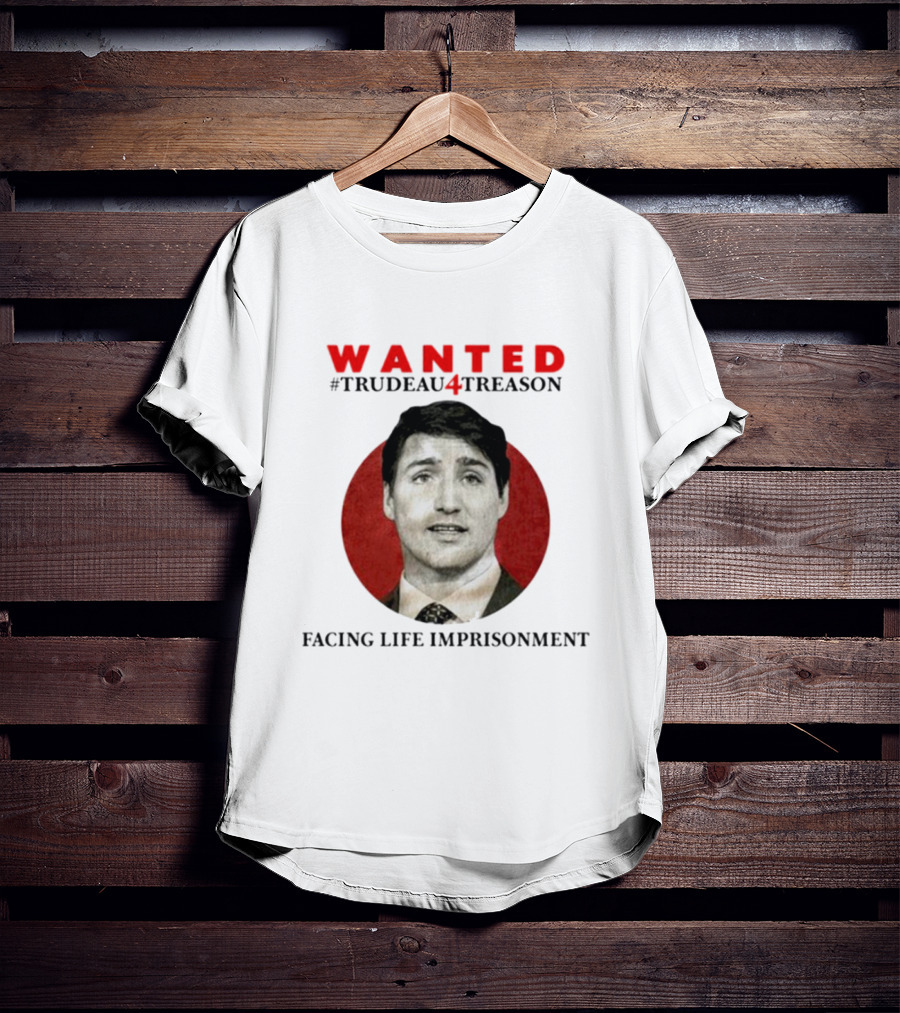 WANTED #Trudeau4Treason Facing Life Imprisonment T-Shirt
