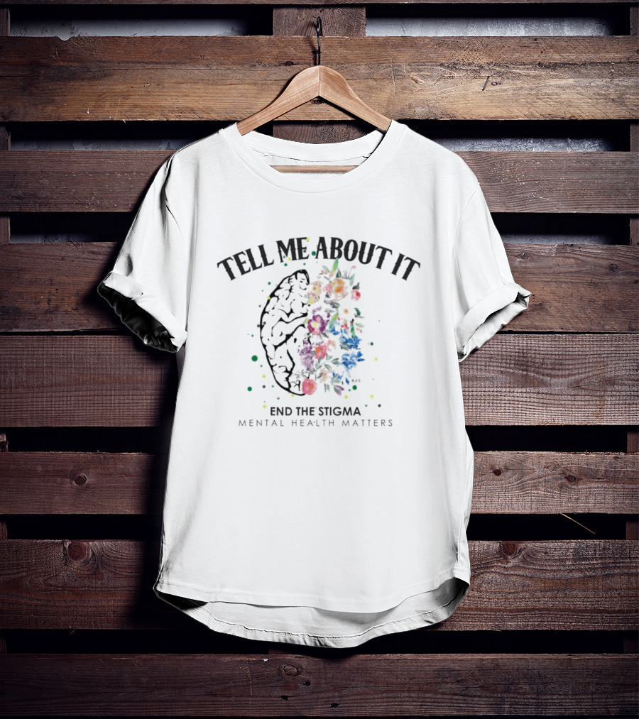 Tell Me About It End The Stigma Mental Health Matters Brain And Flowers T-Shirt
