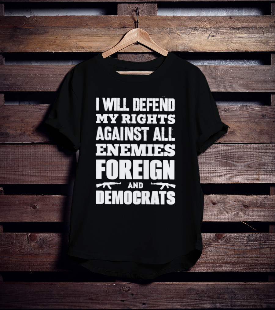 I Will Defend My Rights Against All Enemies Foreign And Democrats With Rifle Graphics T-Shirt