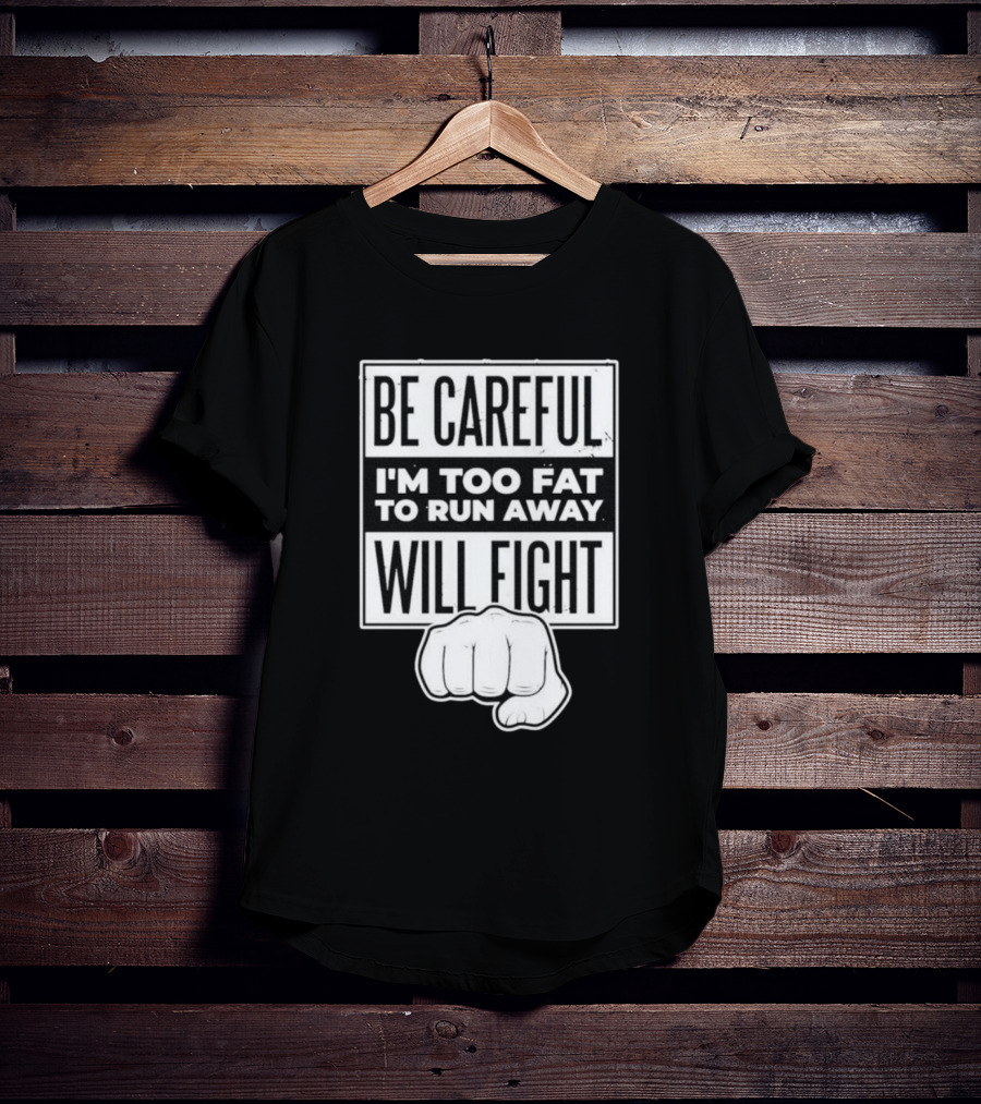 Be Careful I'm Too Fat To Run Away Will Fight Fist T-Shirt