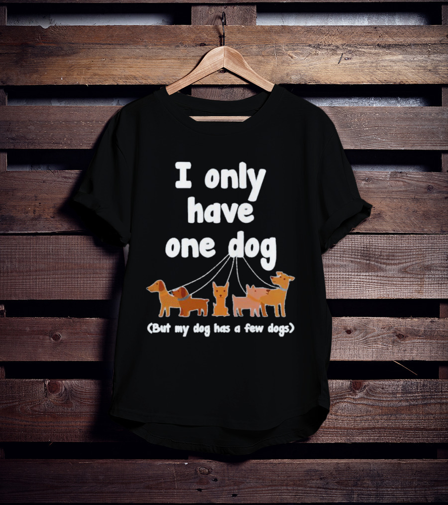 I Only Have One Dog But My Dog Has A Few Dogs T-Shirt