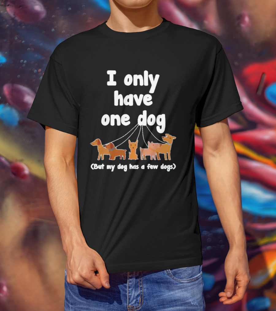 I Only Have One Dog But My Dog Has A Few Dogs T-Shirt
