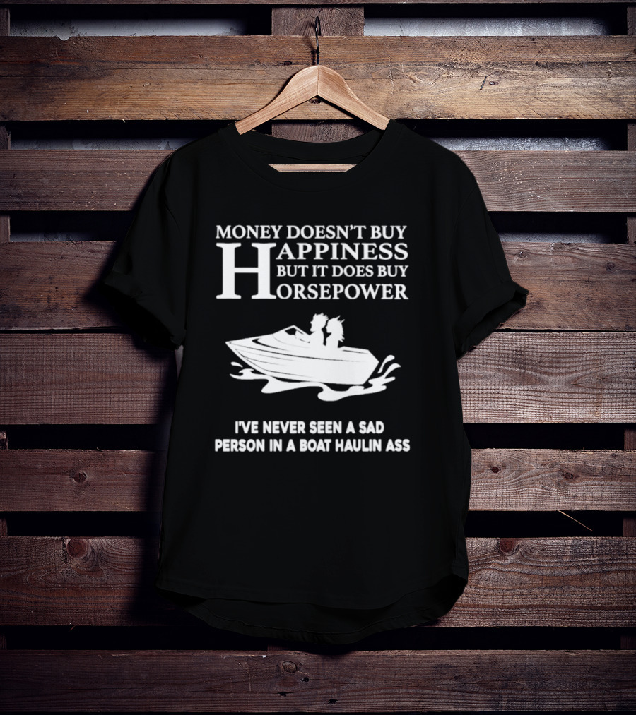 Money Doesn’t Buy Happiness But It Does Buy Horsepower I've Never Seen A Sad Person In A Boat Haulin Ass T-Shirt