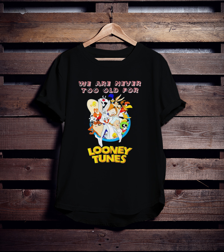 We Are Never Too Old For Classic Looney Tunes Characters T-Shirt