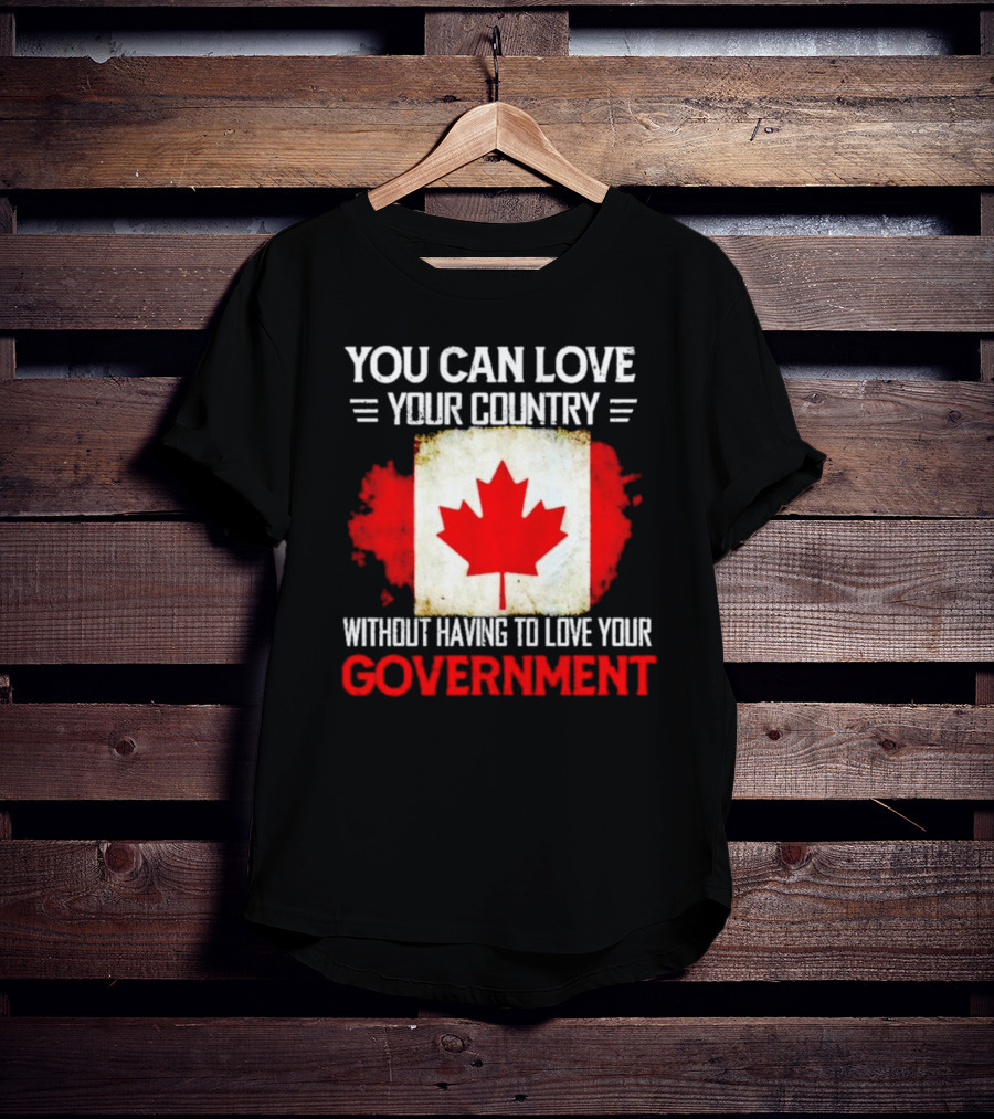 You Can Love Your Country Without Having To Love Your Government Canada Flag T-Shirt