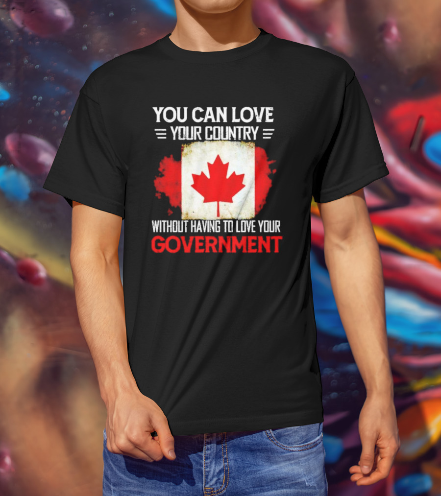 You Can Love Your Country Without Having To Love Your Government Canada Flag T-Shirt