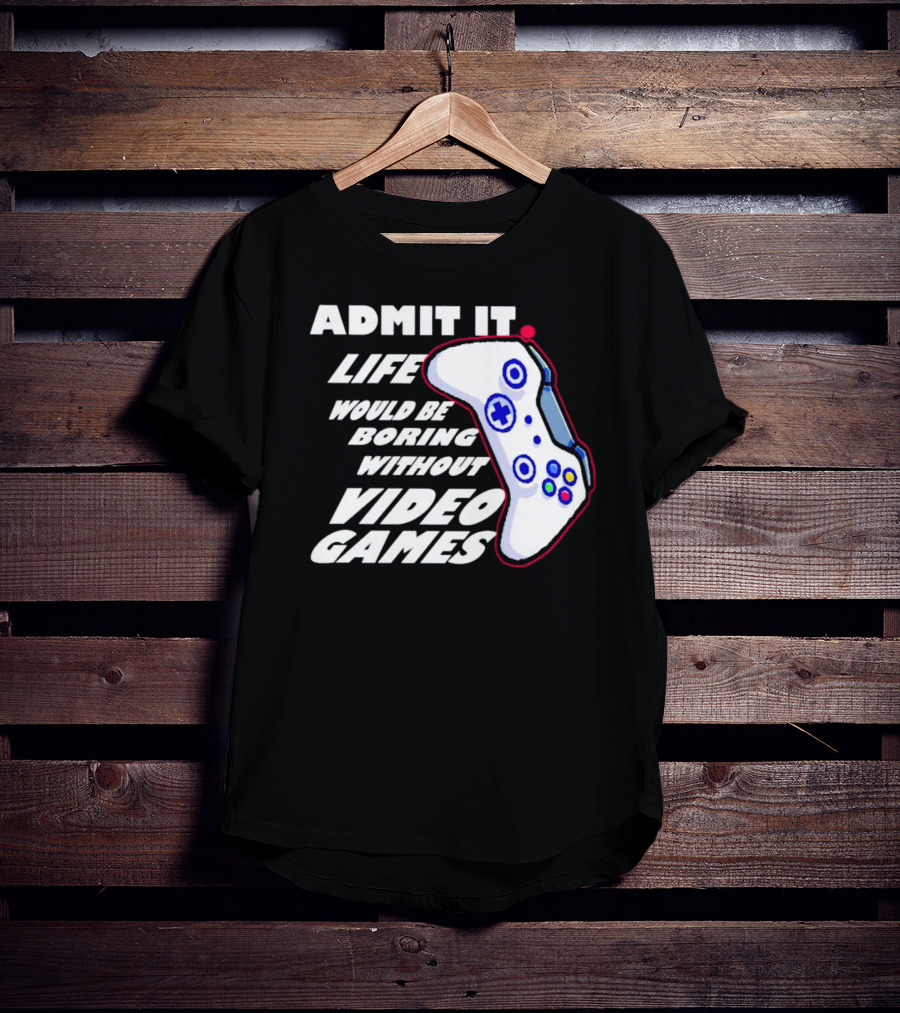 Admit It Life Would Be Boring Without Video Games Controller T-Shirt